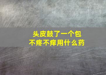 头皮鼓了一个包不疼不痒用什么药