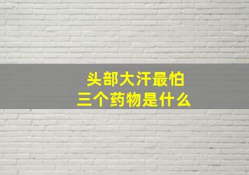 头部大汗最怕三个药物是什么