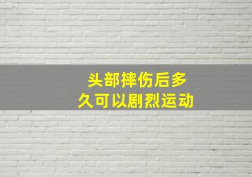 头部摔伤后多久可以剧烈运动