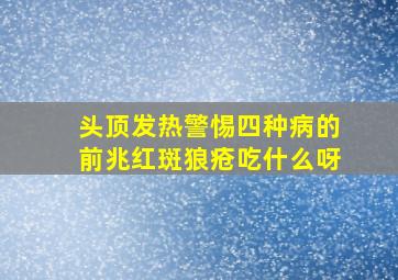 头顶发热警惕四种病的前兆红斑狼疮吃什么呀