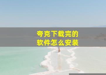 夸克下载完的软件怎么安装