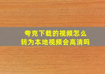 夸克下载的视频怎么转为本地视频会高清吗