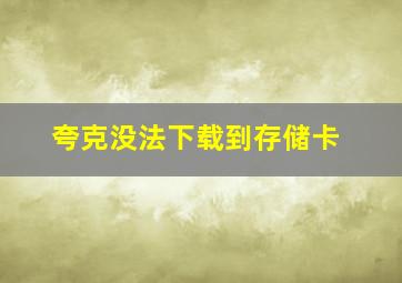 夸克没法下载到存储卡