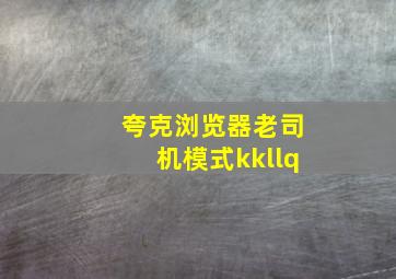 夸克浏览器老司机模式kkllq