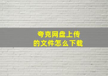 夸克网盘上传的文件怎么下载