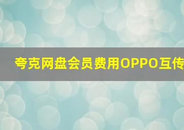 夸克网盘会员费用OPPO互传