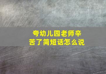 夸幼儿园老师辛苦了简短话怎么说