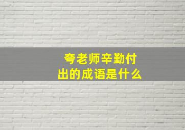 夸老师辛勤付出的成语是什么