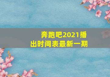 奔跑吧2021播出时间表最新一期