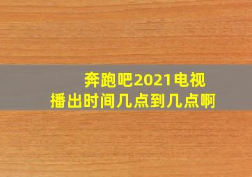 奔跑吧2021电视播出时间几点到几点啊