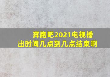 奔跑吧2021电视播出时间几点到几点结束啊