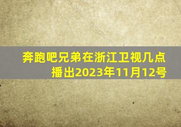 奔跑吧兄弟在浙江卫视几点播出2023年11月12号