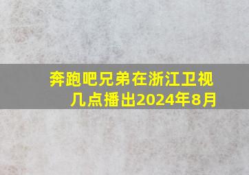 奔跑吧兄弟在浙江卫视几点播出2024年8月