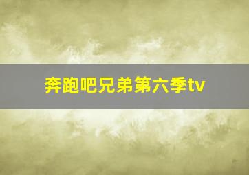 奔跑吧兄弟第六季tv