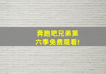 奔跑吧兄弟第六季免费观看!