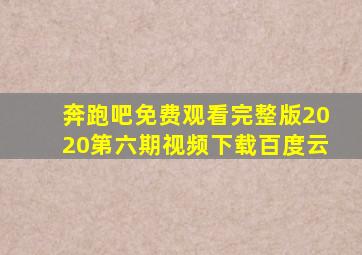 奔跑吧免费观看完整版2020第六期视频下载百度云