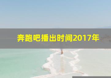 奔跑吧播出时间2017年