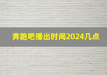 奔跑吧播出时间2024几点