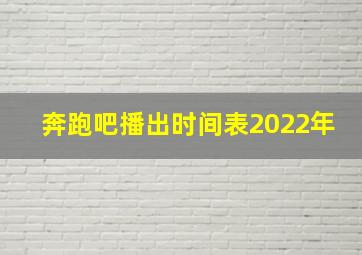 奔跑吧播出时间表2022年