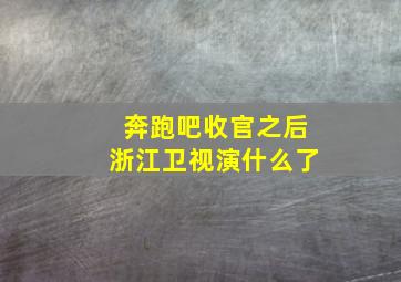 奔跑吧收官之后浙江卫视演什么了