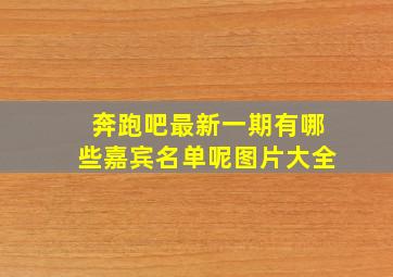 奔跑吧最新一期有哪些嘉宾名单呢图片大全