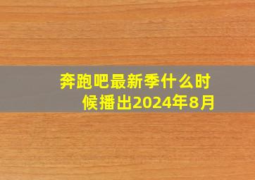 奔跑吧最新季什么时候播出2024年8月