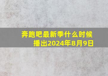 奔跑吧最新季什么时候播出2024年8月9日