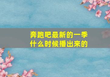 奔跑吧最新的一季什么时候播出来的