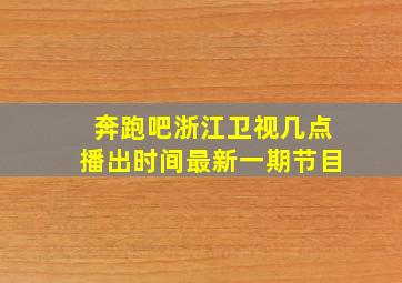 奔跑吧浙江卫视几点播出时间最新一期节目