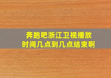 奔跑吧浙江卫视播放时间几点到几点结束啊