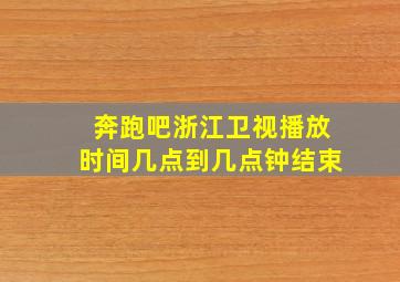 奔跑吧浙江卫视播放时间几点到几点钟结束