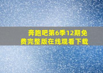 奔跑吧第6季12期免费完整版在线观看下载