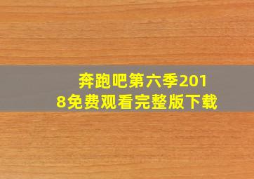 奔跑吧第六季2018免费观看完整版下载