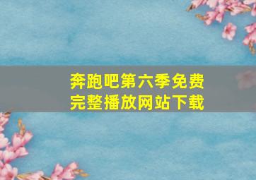 奔跑吧第六季免费完整播放网站下载