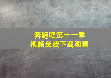 奔跑吧第十一季视频免费下载观看