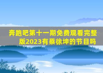 奔跑吧第十一期免费观看完整版2023有蔡徐坤的节目吗