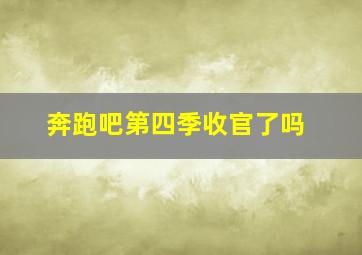 奔跑吧第四季收官了吗