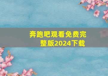 奔跑吧观看免费完整版2024下载