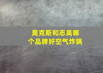 奥克斯和志高哪个品牌好空气炸锅