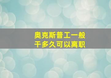 奥克斯普工一般干多久可以离职