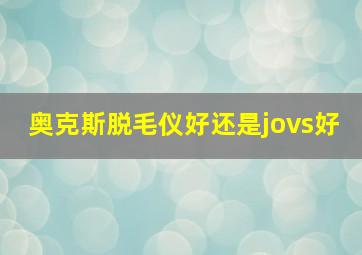 奥克斯脱毛仪好还是jovs好