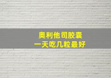 奥利他司胶囊一天吃几粒最好