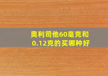 奥利司他60毫克和0.12克的买哪种好