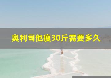 奥利司他瘦30斤需要多久