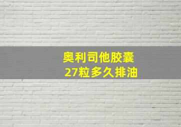 奥利司他胶囊27粒多久排油