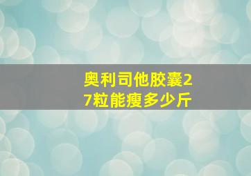 奥利司他胶囊27粒能瘦多少斤