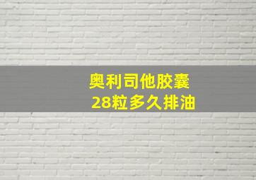 奥利司他胶囊28粒多久排油