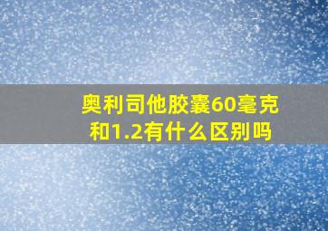 奥利司他胶囊60毫克和1.2有什么区别吗