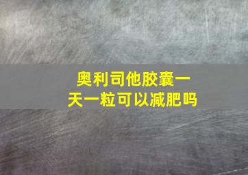 奥利司他胶囊一天一粒可以减肥吗