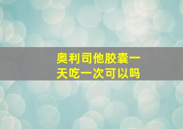 奥利司他胶囊一天吃一次可以吗